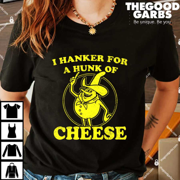 I Hanker For A Hunk Of Cheese Shirt