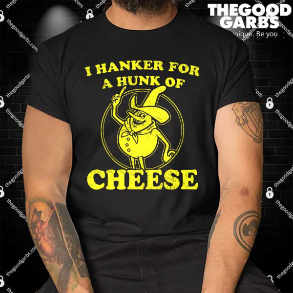 I Hanker For A Hunk Of Cheese Shirts