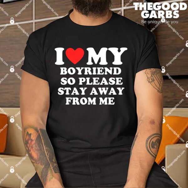 I Love My Boyfriend So Please Stay Away From Me Shirt