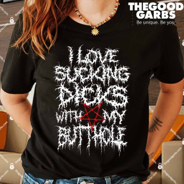 I Love Sucking Dicks With My Butthole Shirts