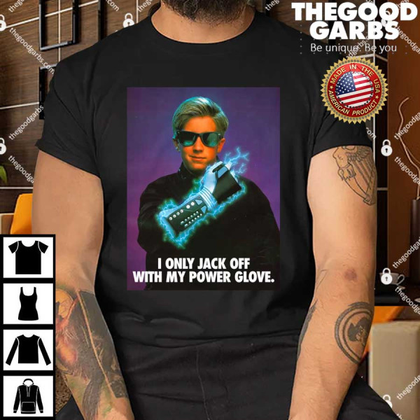 I Only Jack Off With My Power Glove Shirt