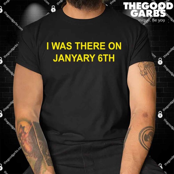 I Was There On January 6th Shirt