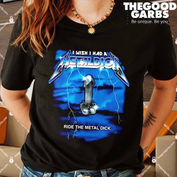 I Wish I Had A Metal Dick Shirts