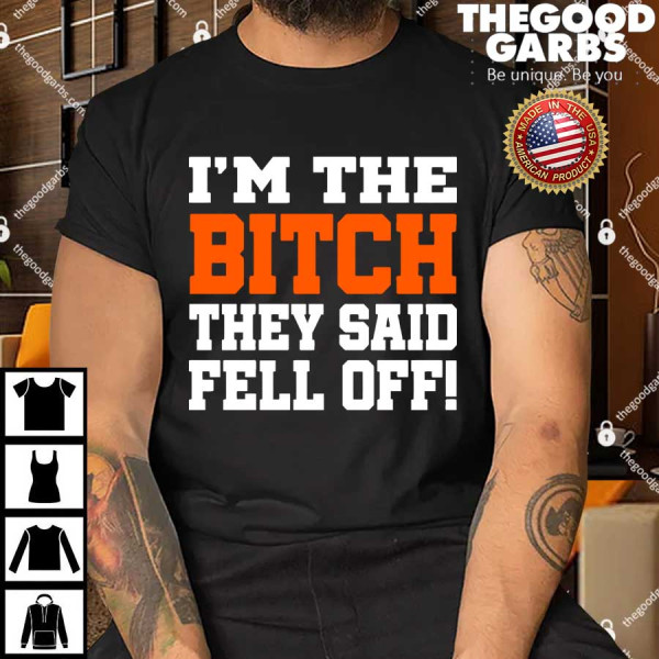 I'm The Bitch They Said Fell Off Shirt
