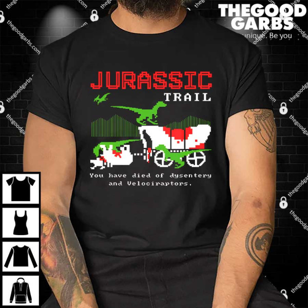 Jurassic Trail You Have Died Of Dysentery And Velociraptors Shirt