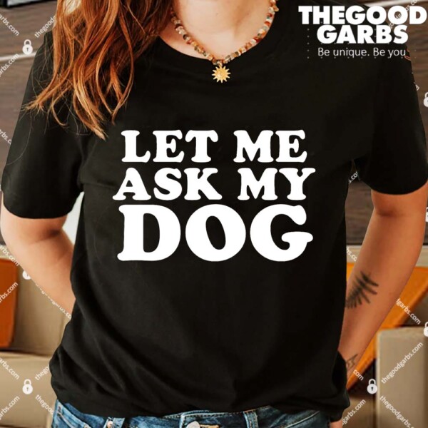 Let Me Ask My Dog Shirts