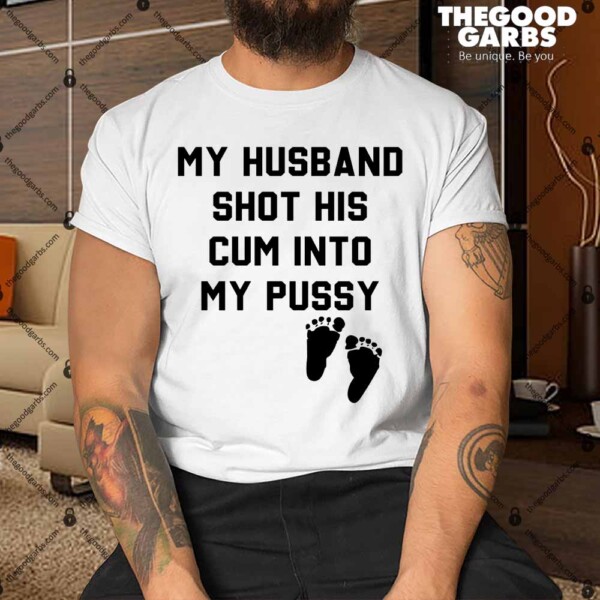 My Husband Shot His Cum Into My Pussy Shirt