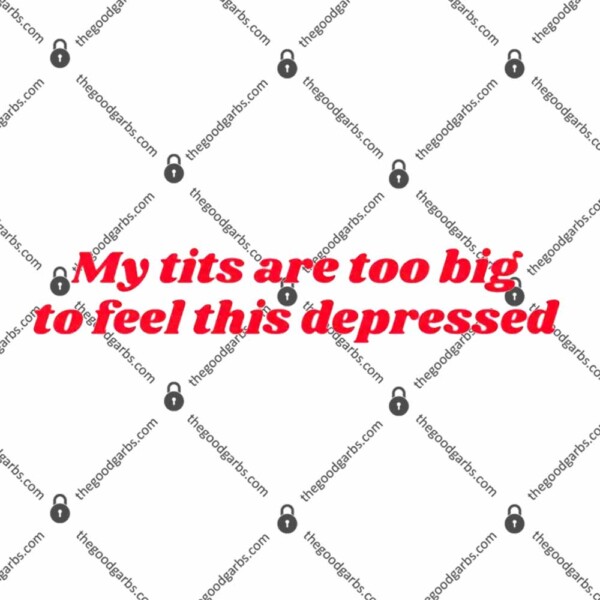 My Tits Are Too Big to Feel This Depressed T-Shirt