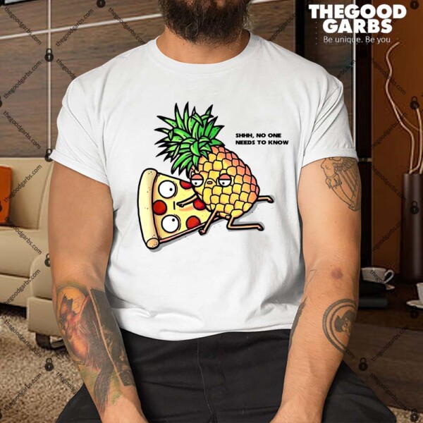 No One Needs To Know Pizza Pineapple Funny Shirt
