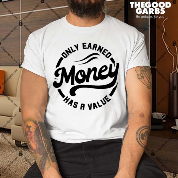 Only Earned Money Has A Value Shirt
