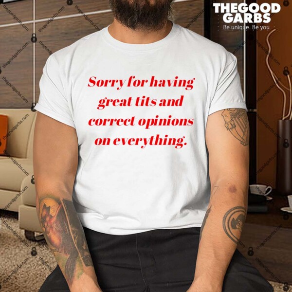 Sorry For Having Great Tits And Correct Opinions On Everything Shirt
