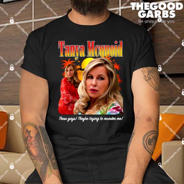 Tanya Mcquoid These Gays They're Trying To Murder Me Shirts