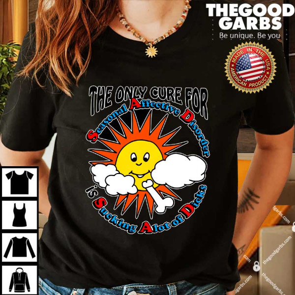 The Only Cure For Seasonal Affective Disorder Is Sucking A Lot Of Dick Shirts