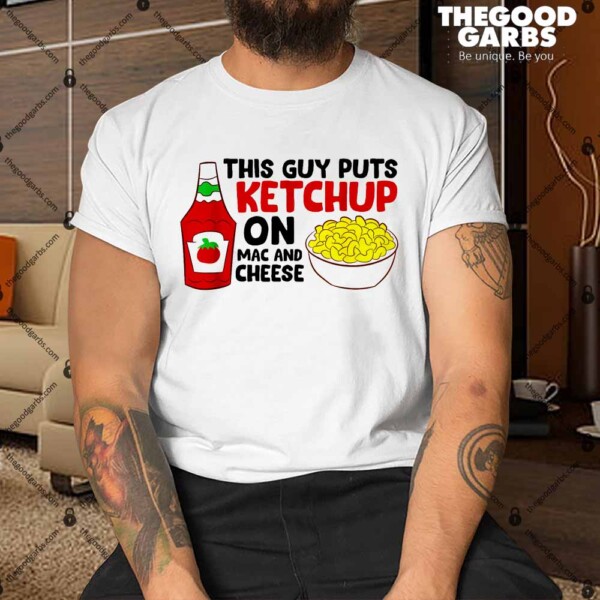 This Guy Puts Ketchup On Mac And Cheese Shirt