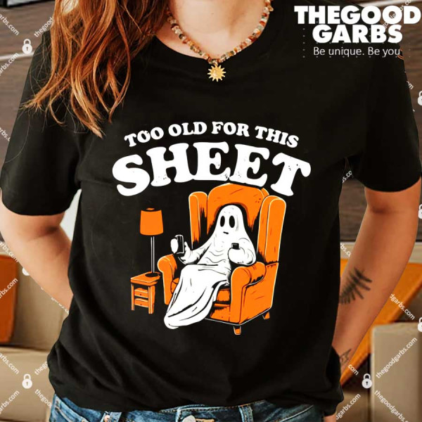 Too Old For This Sheet Shirt