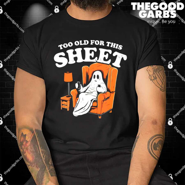 Too Old For This Sheet Shirts