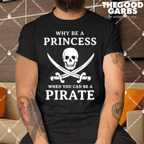 Why Be A Princess When You Can Be A Pirate Shirt