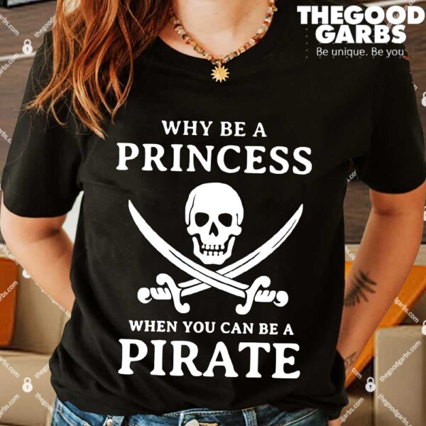 Why Be A Princess When You Can Be A Pirate Shirts