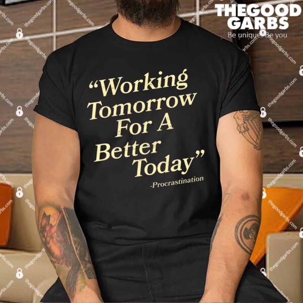 Working Tomorrow For A Better Today Procrastination Shirt