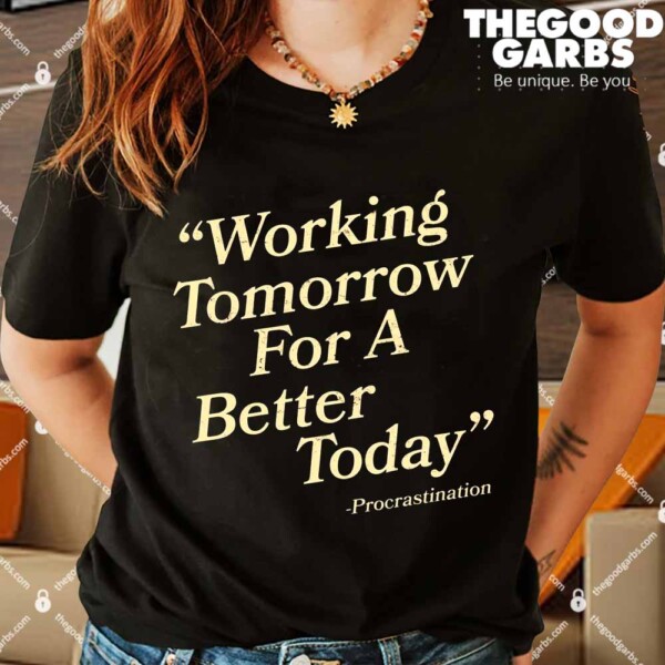 Working Tomorrow For A Better Today Procrastination Shirts
