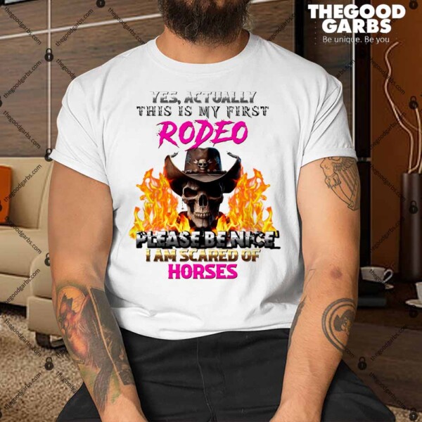 Yes Actually This Is My First Rodeo Please Be Nive I Am Scared Of Horses Shirt