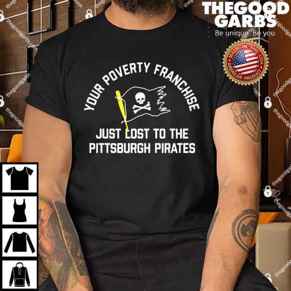 Your Poverty Franchise Just Lost To The Pittsburgh Pirates Shirts