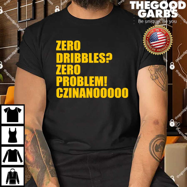 Zero Dribbles Zero Problem Czinanooooo Shirts