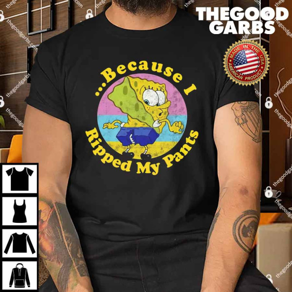 Because I Ripped My Pants Shirt