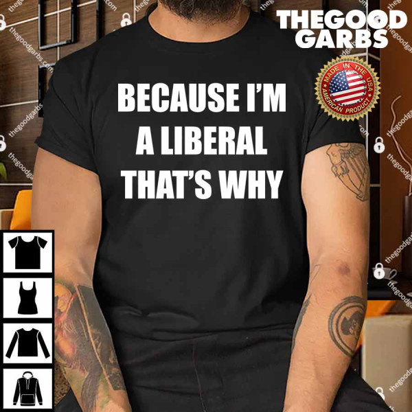 Because I'm A Liberal That's Why Shirt