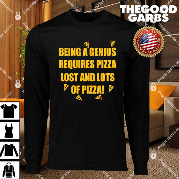 Being A Genius Requires Pizza Lost And Lots Of Pizza T-Shirts