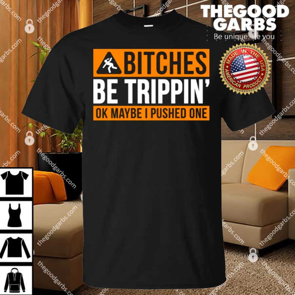 Bitches Be Trippin Ok Maybe I Pushed One Shirt