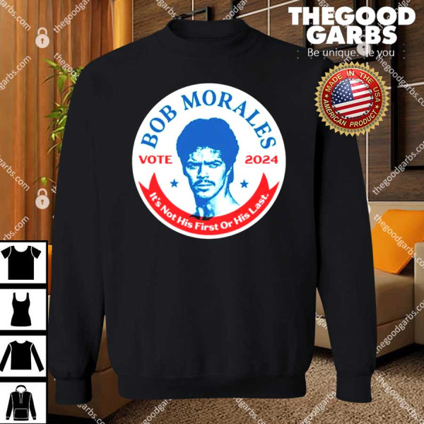 Bob Morales Vote 2024 It's Not His First Or His Last Shirt