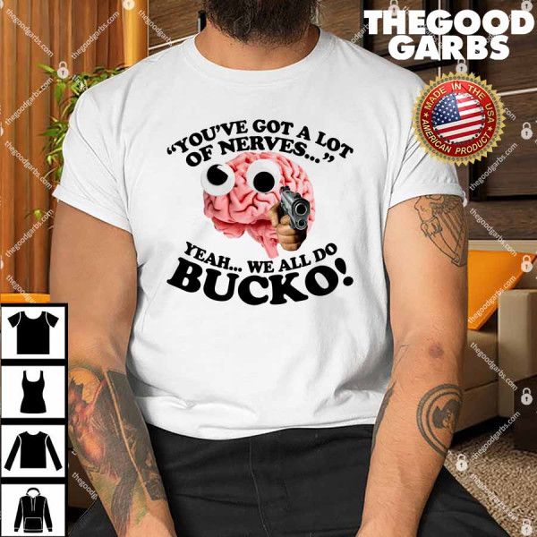 Brain You've Got A Lot Of Nerves Yeah We All Do Bucko Shirt