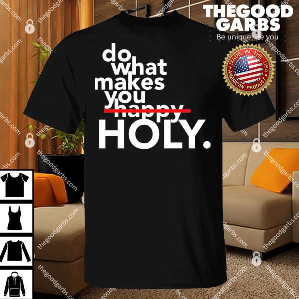 Do What Makes You Holy Shirt