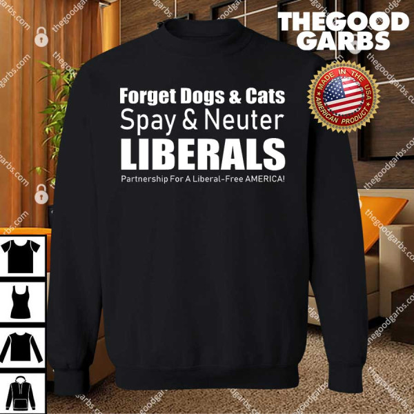 Forget Dogs & Cats Spay & Neuter Liberals T-Shirts