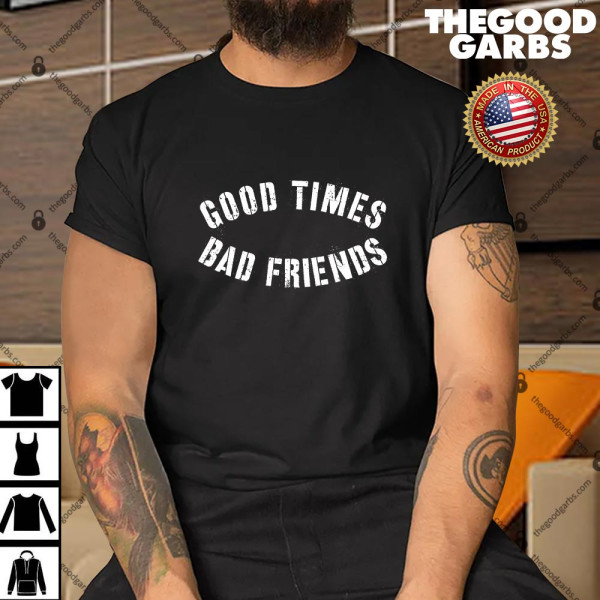 Good Times Bad Friends Shirt