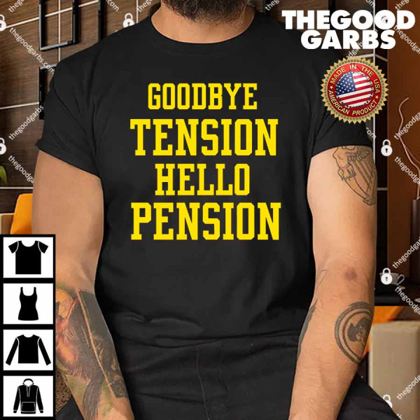 Goodbye Tension Hello Pension Shirt