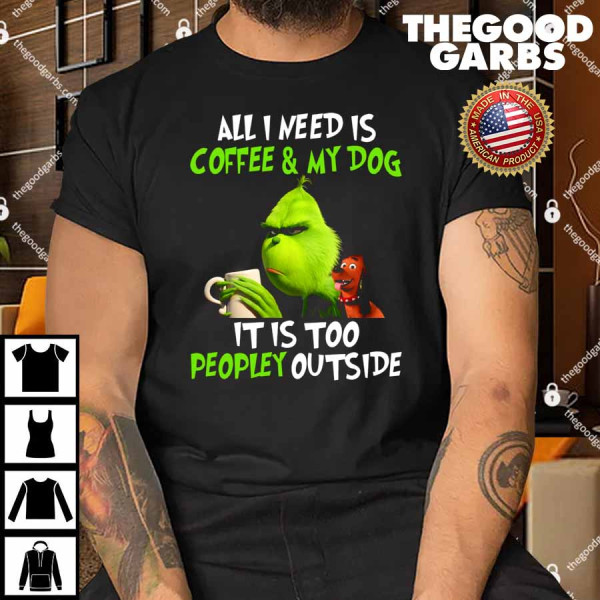 Grinch All I Need Is Coffee And My Dog It’s Too Peopley Outside Funny Shirt