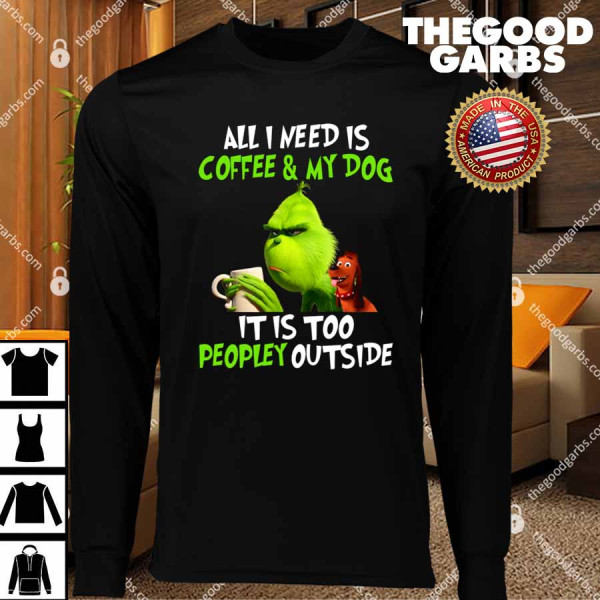 Grinch All I Need Is Coffee And My Dog It’s Too Peopley Outside Funny T-Shirt