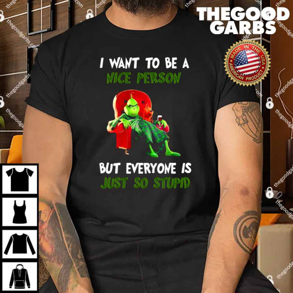 Grinch I Want To Be A Nice Person But Everyone Is Just So Stupid Shirt