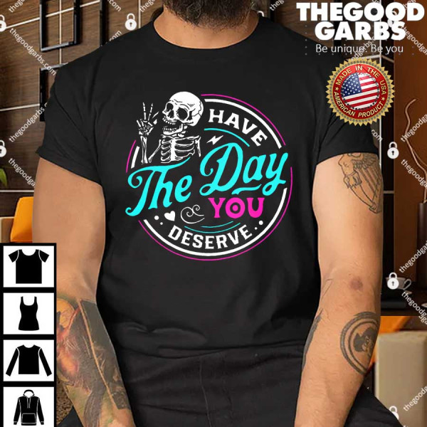 Have The Day You Deserve Skelton Shirt