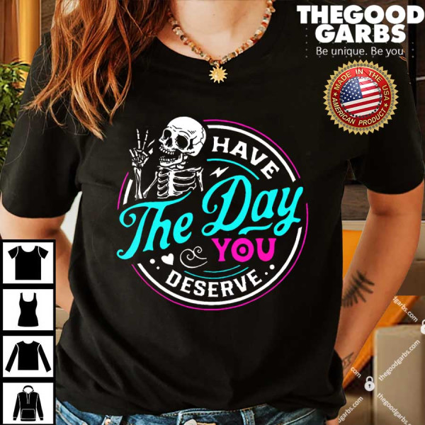 Have The Day You Deserve Skelton Shirts
