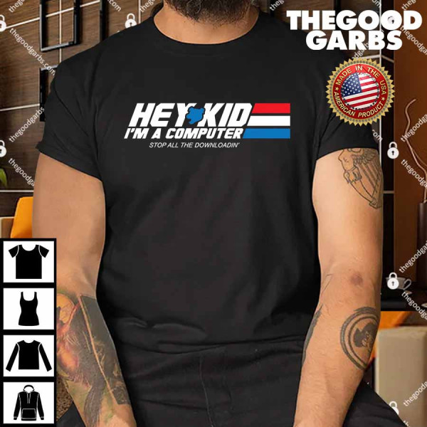 Hey Kid I'm A Computer Stop All The Downloading Shirt