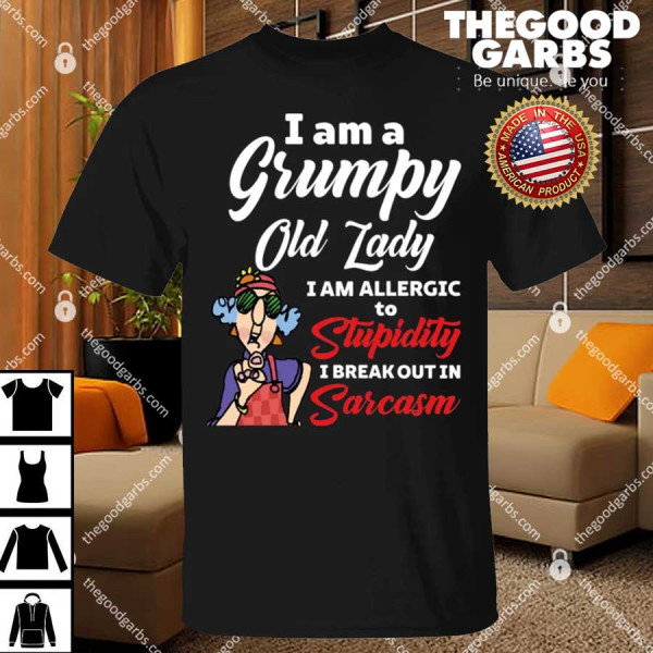 I Am A Grumpy Old Lady I Am Allergic To Stupidity I Break Out in Sarcasm Grandma Shirt