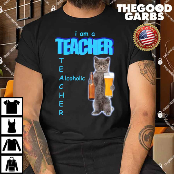 I Am A Teacher Alcoholic Shirt