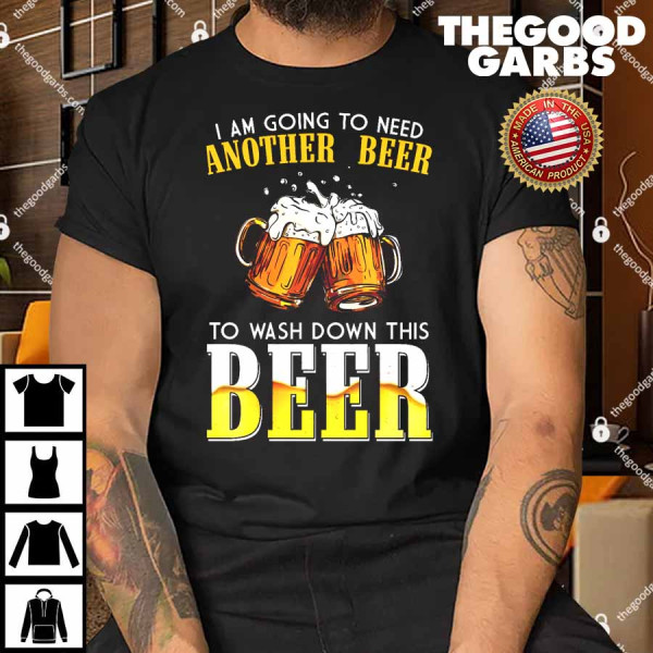 I Am Going To Need Another Beer To Wash Down This Beer T-Shirt