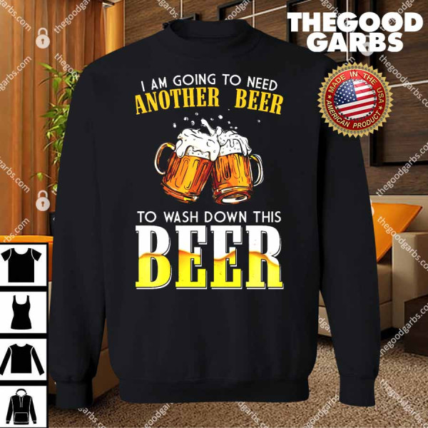 I Am Going To Need Another Beer To Wash Down This Beer T-Shirts