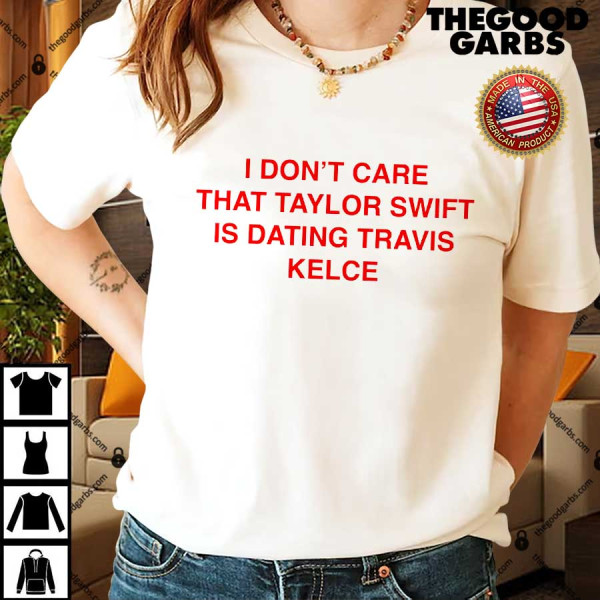 I Don't Care That Taylor Swift Is Dating Travis Kelce Shirt