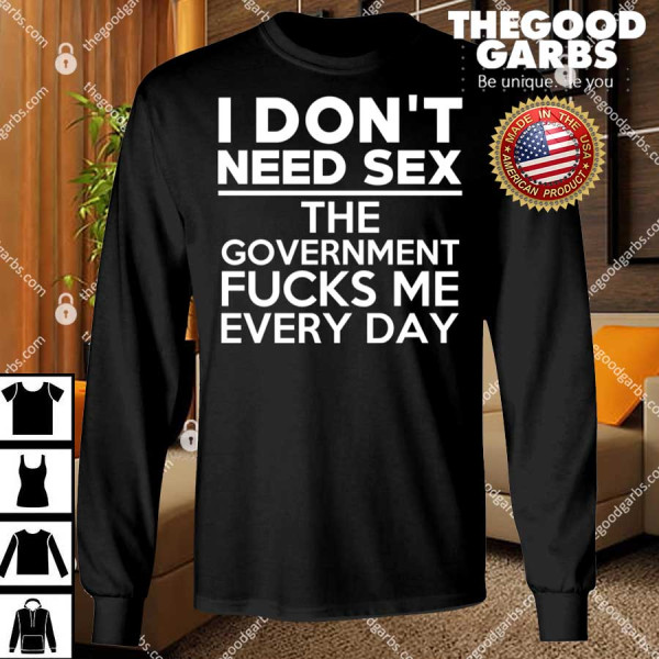 I Don’t Need Sex The Government Fucks Me Everyday Shirts