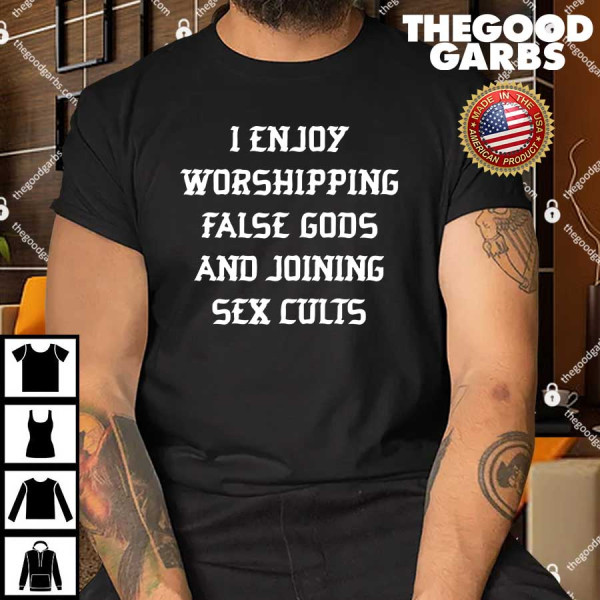 I Enjoy Worshing False Gods And Joining Sex Cults Shirt